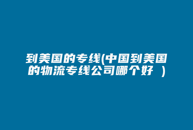 到美国的专线(中国到美国的物流专线公司哪个好 )-国际网络专线