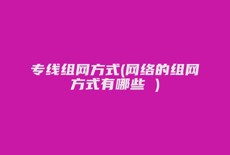 专线组网方式(网络的组网方式有哪些 )-国际网络专线