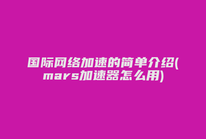 国际网络加速的简单介绍(mars加速器怎么用)-国际网络专线