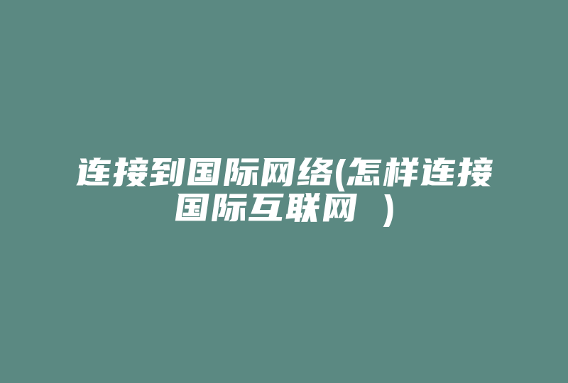 连接到国际网络(怎样连接国际互联网 )-国际网络专线