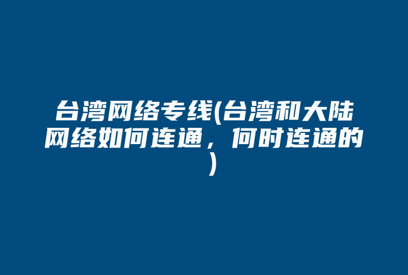 台湾网络专线(台湾和大陆网络如何连通，何时连通的 )-国际网络专线