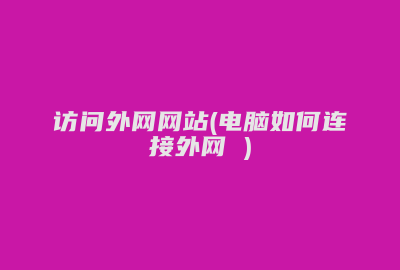 访问外网网站(电脑如何连接外网 )-国际网络专线