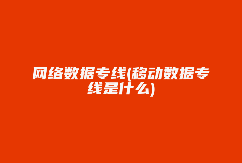 网络数据专线(移动数据专线是什么)-国际网络专线