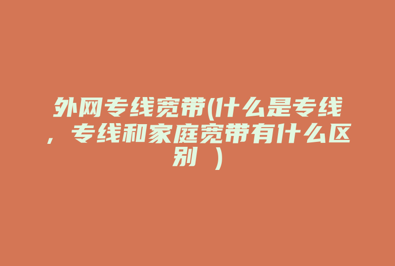 外网专线宽带(什么是专线，专线和家庭宽带有什么区别 )-国际网络专线