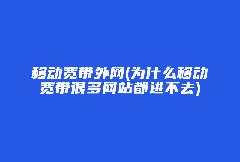 移动宽带外网(为什么移动宽带很多网站都进不去)-国际网络专线