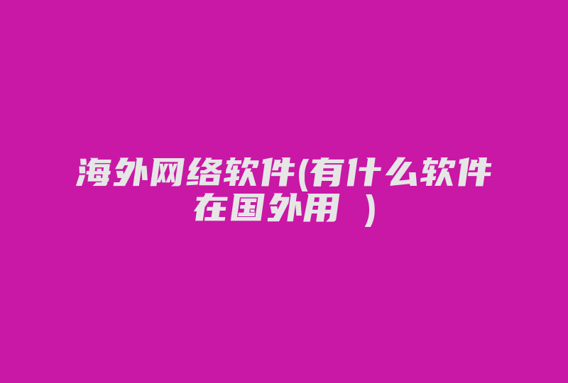 海外网络软件(有什么软件在国外用 )-国际网络专线