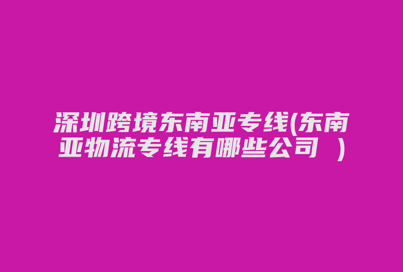 深圳跨境东南亚专线(东南亚网络专线有哪些公司 )-国际网络专线