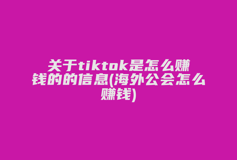 关于tiktok是怎么赚钱的的信息(海外公会怎么赚钱)-国际网络专线