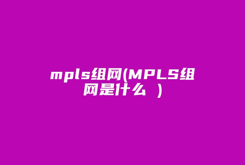 mpls组网(MPLS组网是什么 )-国际网络专线