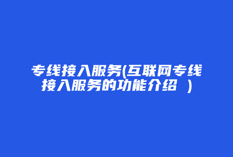 专线接入服务(互联网专线接入服务的功能介绍 )-国际网络专线