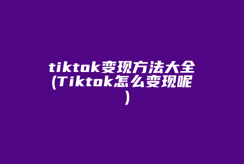 tiktok变现方法大全(Tiktok怎么变现呢 )-国际网络专线