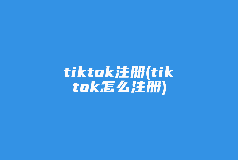 tiktok注册(tiktok怎么注册)-国际网络专线