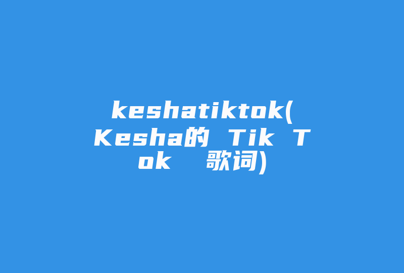 keshatiktok(Kesha的 Tik Tok  歌词)-国际网络专线