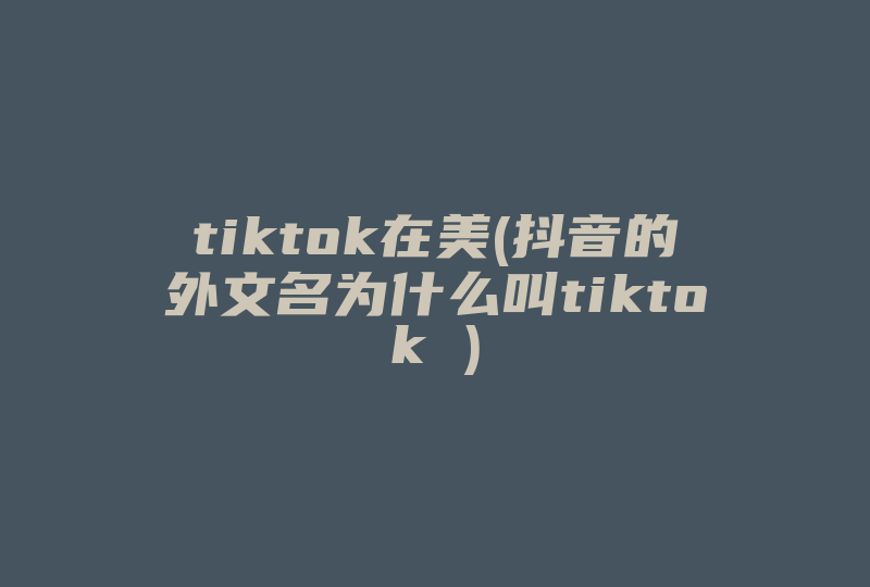 tiktok在美(抖音的外文名为什么叫tiktok )-国际网络专线