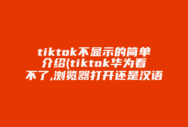 tiktok不显示的简单介绍(tiktok华为看不了,浏览器打开还是汉语)-国际网络专线