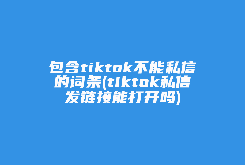 包含tiktok不能私信的词条(tiktok私信发链接能打开吗)-国际网络专线