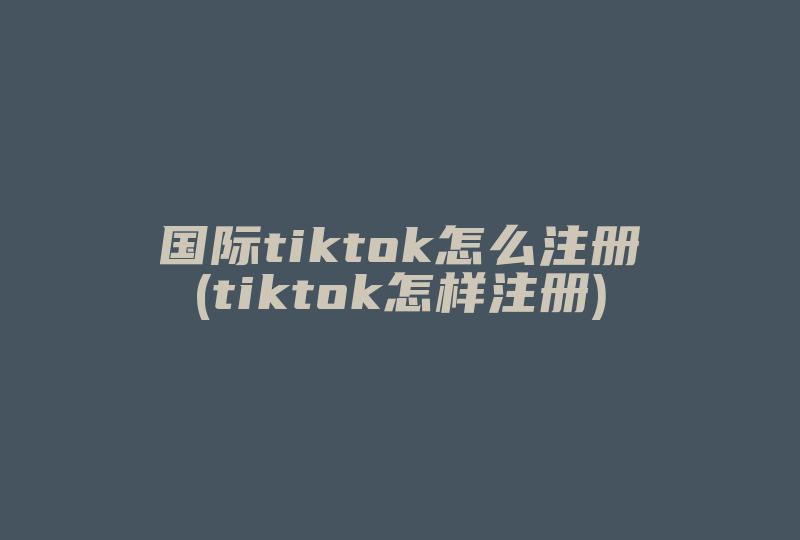 国际tiktok怎么注册(tiktok怎样注册)-国际网络专线