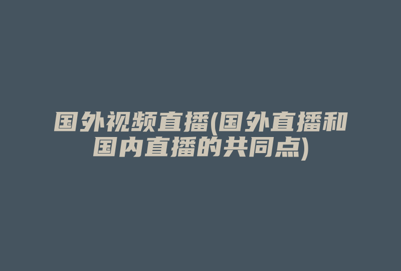 国外视频直播(国外直播和国内直播的共同点)-国际网络专线