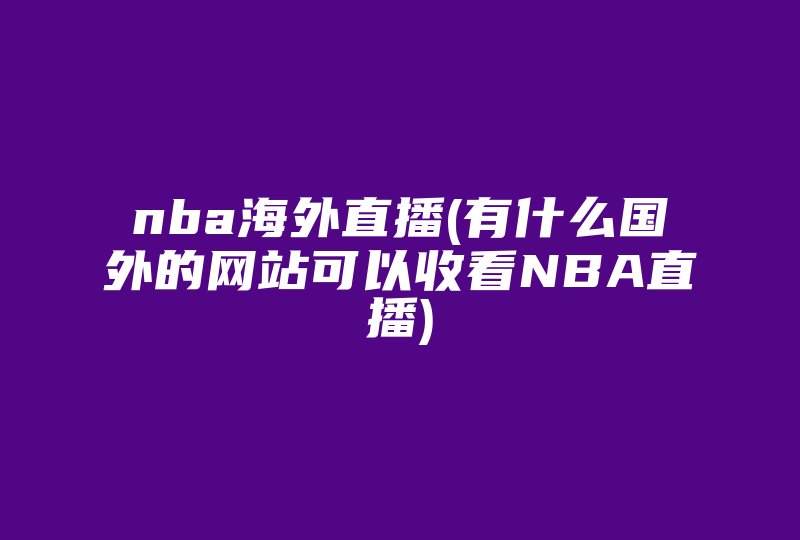 nba海外直播(有什么国外的网站可以收看NBA直播)-国际网络专线