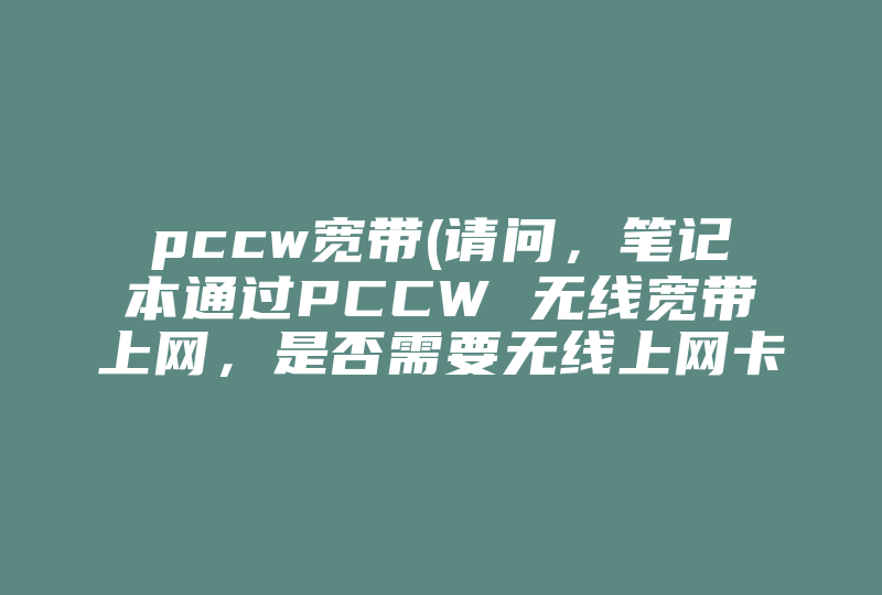pccw宽带(请问，笔记本通过PCCW 无线宽带上网，是否需要无线上网卡支持 )-国际网络专线