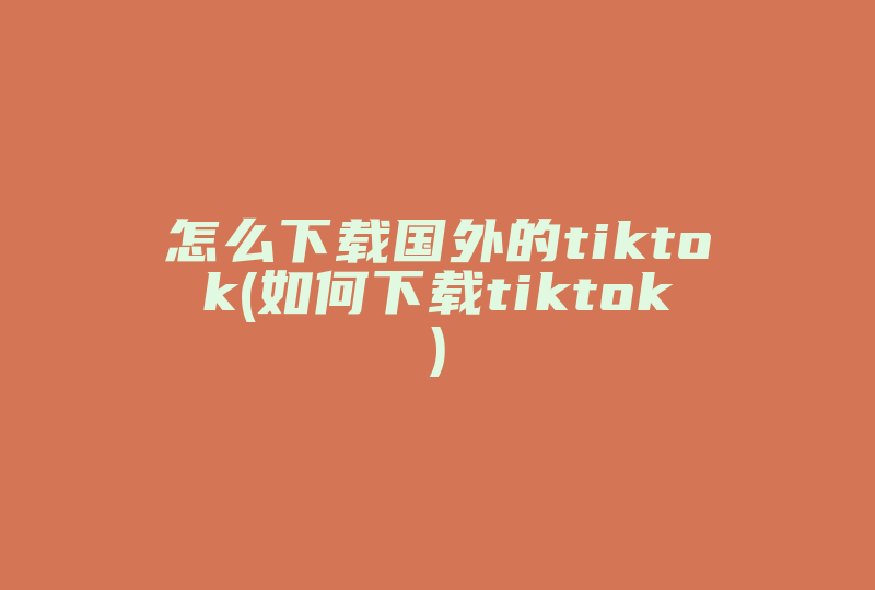 怎么下载国外的tiktok(如何下载tiktok)-国际网络专线