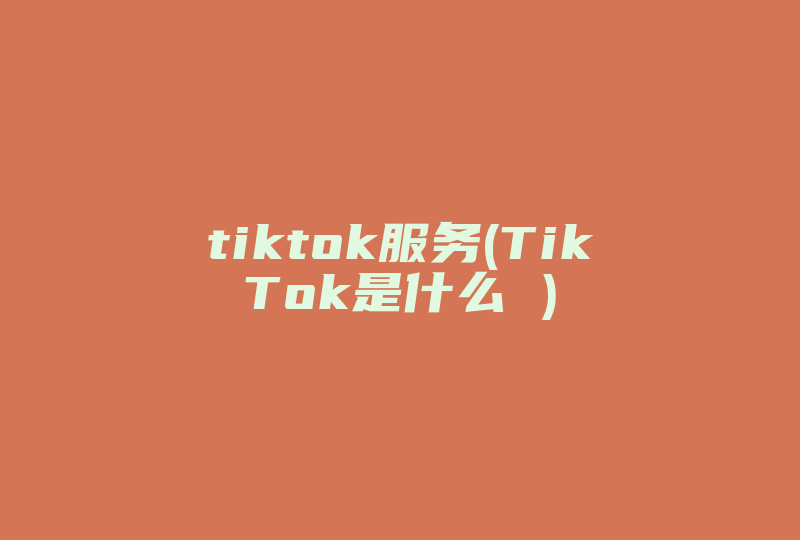 tiktok服务(TikTok是什么 )-国际网络专线