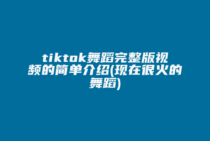 tiktok舞蹈完整版视频的简单介绍(现在很火的舞蹈)-国际网络专线