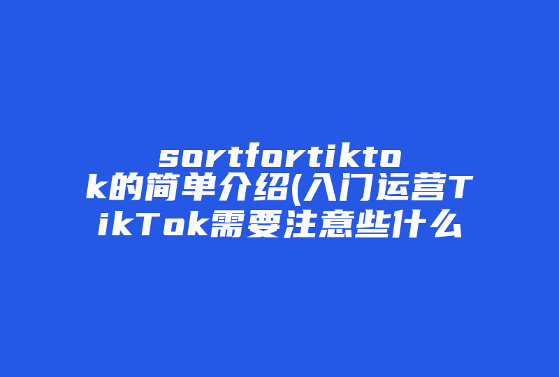 sortfortiktok的简单介绍(入门运营TikTok需要注意些什么 )-国际网络专线