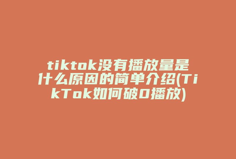 tiktok没有播放量是什么原因的简单介绍(TikTok如何破0播放)-国际网络专线
