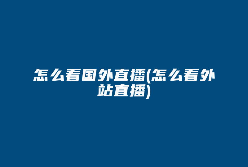 怎么看国外直播(怎么看外站直播)-国际网络专线