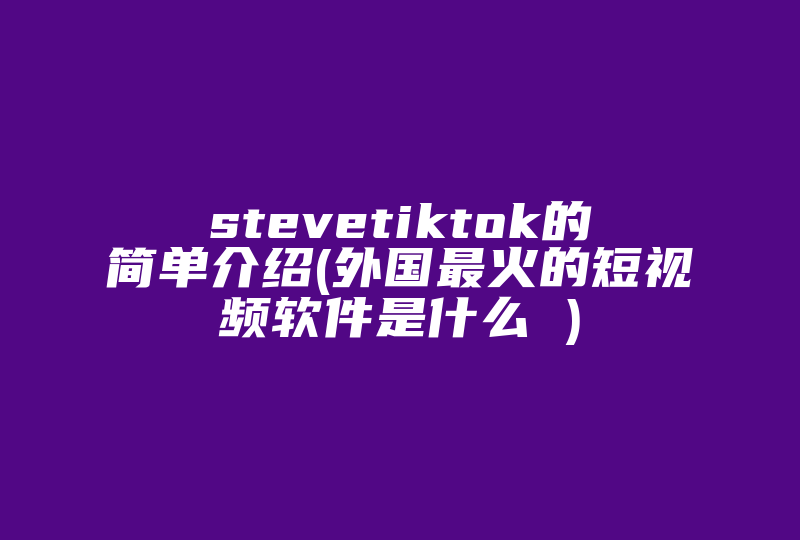 stevetiktok的简单介绍(外国最火的短视频软件是什么 )-国际网络专线