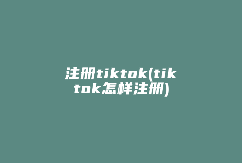 注册tiktok(tiktok怎样注册)-国际网络专线