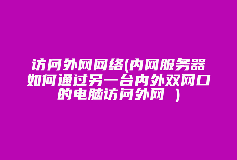 访问外网网络(内网服务器如何通过另一台内外双网口的电脑访问外网 )-国际网络专线