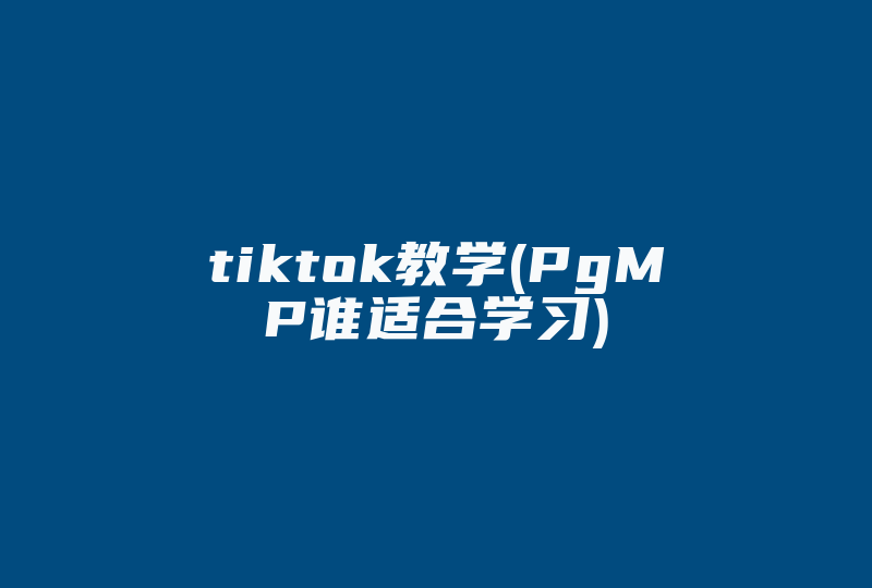 tiktok教学(PgMP谁适合学习)-国际网络专线