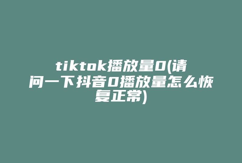 tiktok播放量0(请问一下抖音0播放量怎么恢复正常)-国际网络专线