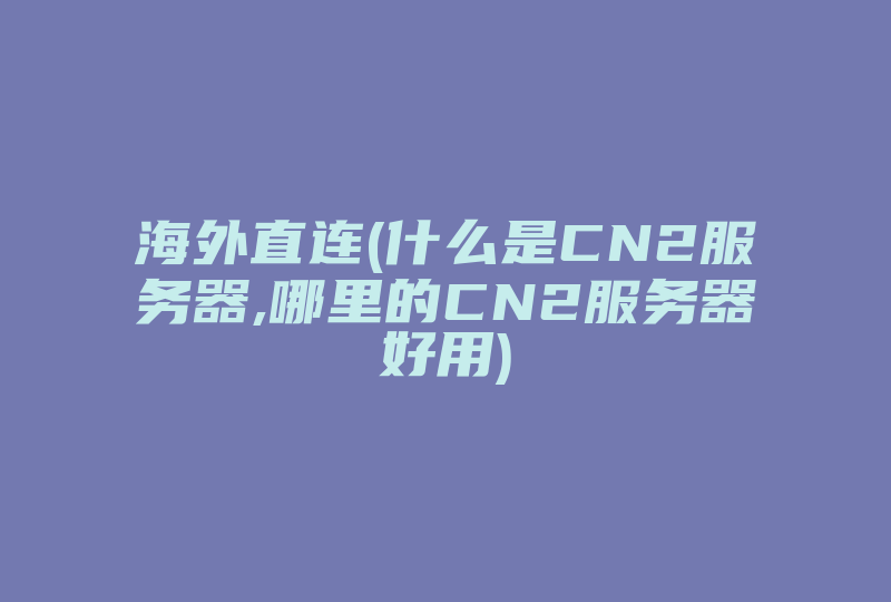 海外直连(什么是CN2服务器,哪里的CN2服务器好用)-国际网络专线