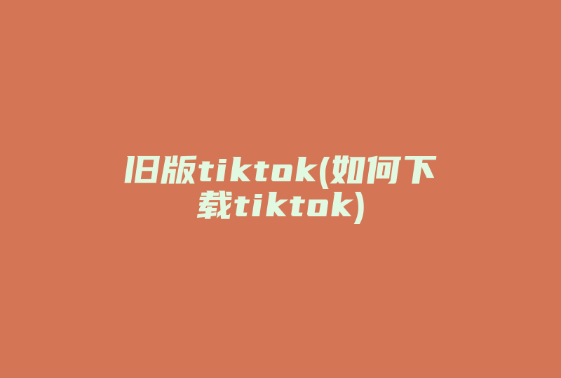 旧版tiktok(如何下载tiktok)-国际网络专线