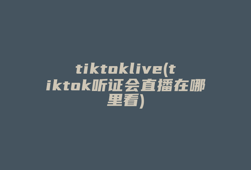 tiktoklive(tiktok听证会直播在哪里看)-国际网络专线