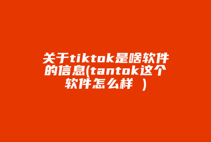 关于tiktok是啥软件的信息(tantok这个软件怎么样 )-国际网络专线