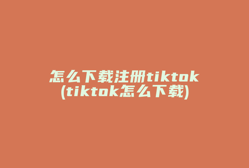 怎么下载注册tiktok(tiktok怎么下载)-国际网络专线