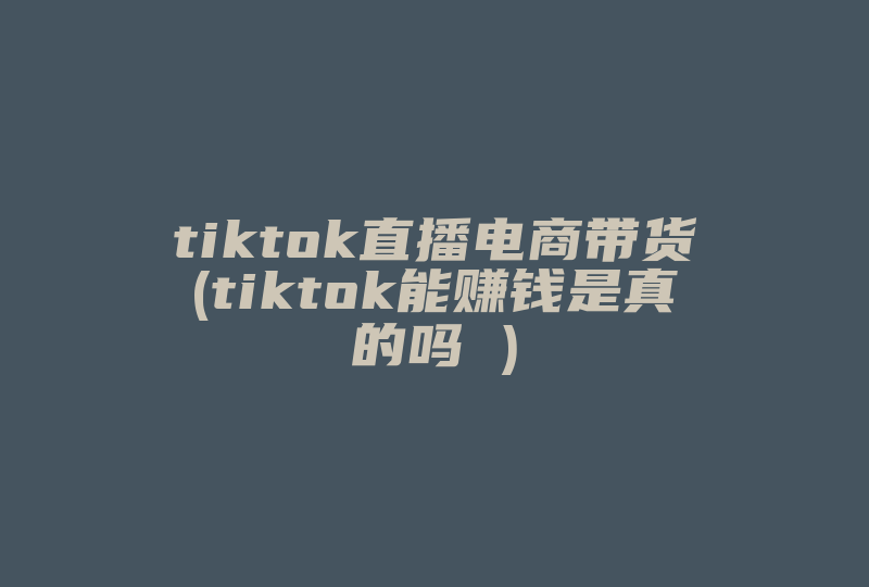 tiktok直播电商带货(tiktok能赚钱是真的吗 )-国际网络专线