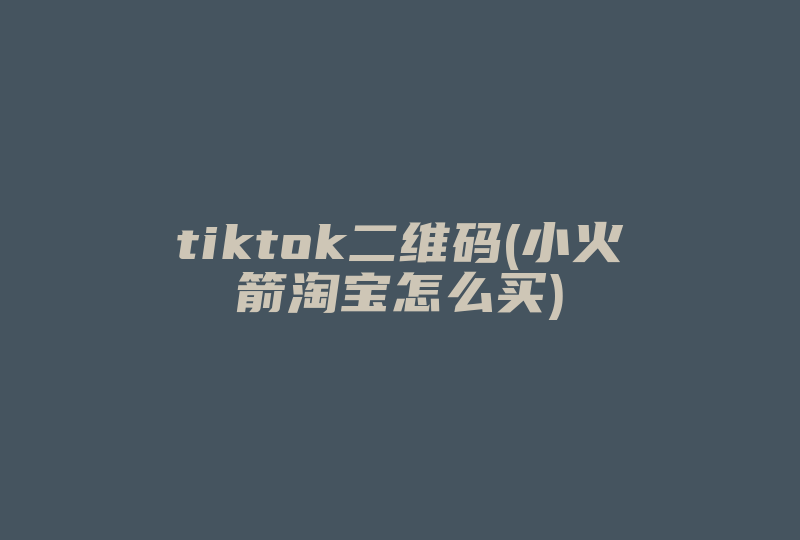 tiktok二维码(小火箭淘宝怎么买)-国际网络专线