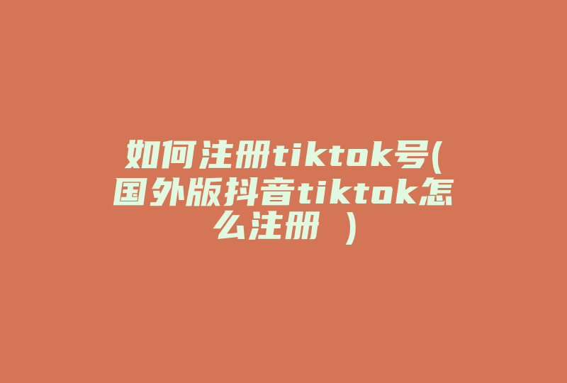 如何注册tiktok号(国外版抖音tiktok怎么注册 )-国际网络专线