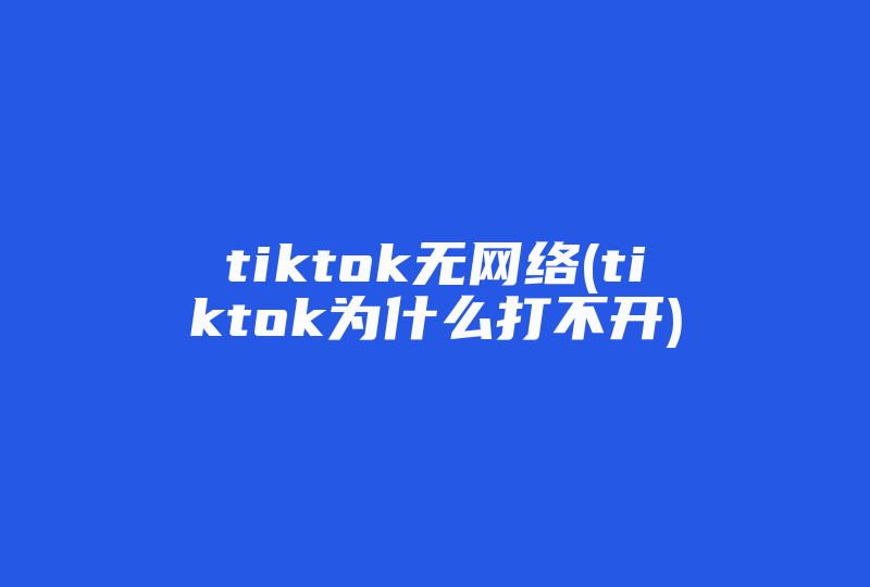 tiktok无网络(tiktok为什么打不开)-国际网络专线