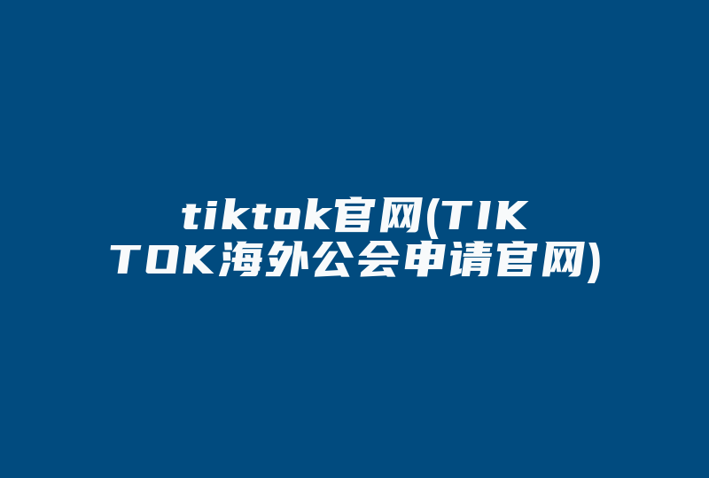 tiktok官网(TIKTOK海外公会申请官网)-国际网络专线