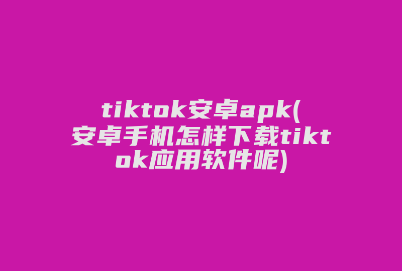 tiktok安卓apk(安卓手机怎样下载tiktok应用软件呢)-国际网络专线