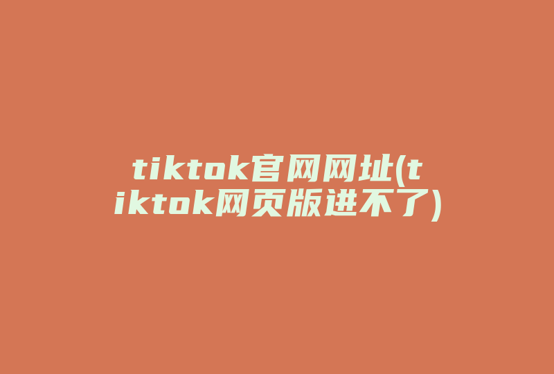 tiktok官网网址(tiktok网页版进不了)-国际网络专线