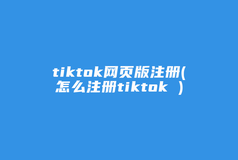 tiktok网页版注册(怎么注册tiktok )-国际网络专线