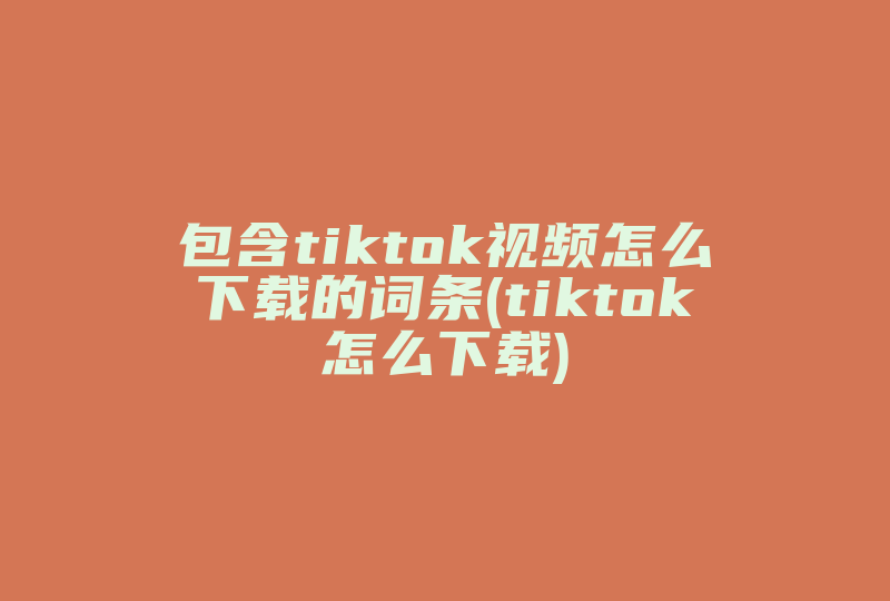 包含tiktok视频怎么下载的词条(tiktok怎么下载)-国际网络专线