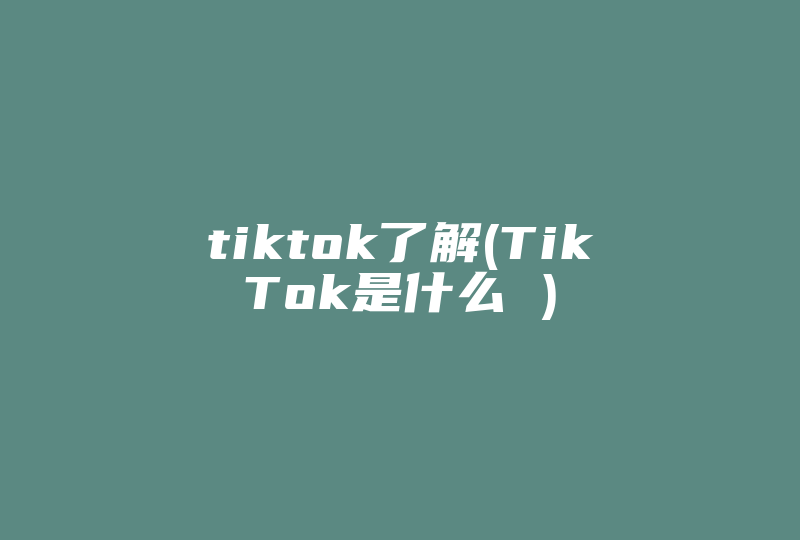 tiktok了解(TikTok是什么 )-国际网络专线
